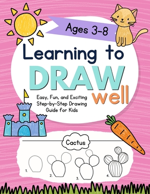 Learning to Draw Well: Easy, Fun, and Exciting Step-by-Step Drawing Guide for Kids Ages 3-8 - Katie Bright