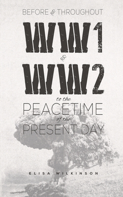 Before and Throughout WW1 and WW2 to the Peacetime of the Present Day - Elisa Wilkinson