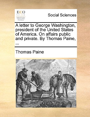 A Letter to George Washington, President of the United States of America. on Affairs Public and Private. by Thomas Paine, ... - Thomas Paine