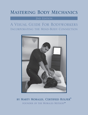 Mastering Body Mechanics - 2nd Edition: Incorporating the Mind Body Connection - Martin Morales