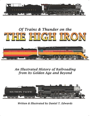 Of Trains & Thunder on the High Iron: A Pictorial History of Railroading's Golden Age and Beyond - Daniel T. Edwards
