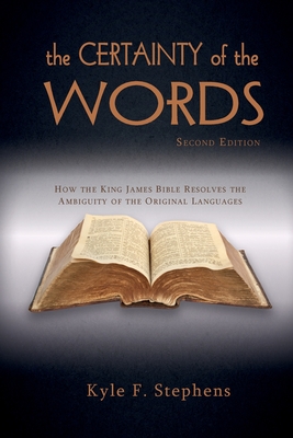 The Certainty of Words (Second Edition): How the King James Bible resolves the ambiguity of the original languages - Kyle F. Stephens