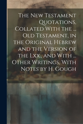 The New Testament Quotations, Collated With the ... Old Testament, in the Original Hebrew and the Version of the Lxx., and With ... Other Writings, Wi - 