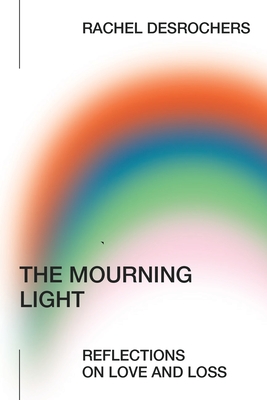 The Mourning Light: Reflections on Love & Loss - Rachel Desrochers