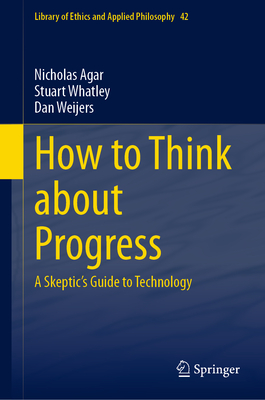 How to Think about Progress: A Skeptic's Guide to Technology - Nicholas Agar