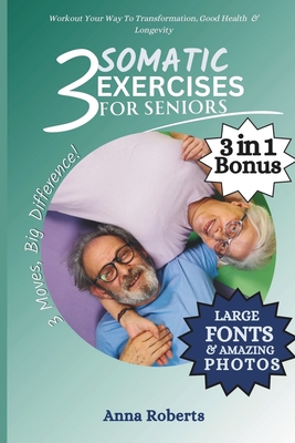 3 Somatic Exercises for Seniors: Regain Mobility, Improve Strength, Wellbeing and Feel Younger in Just 3 Gentle Exercises - Anna Roberts
