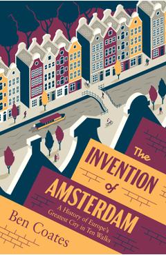 Poza produsului The Invention of Amsterdam: A History of Europe's Greatest City in Ten Walks - Ben Coates