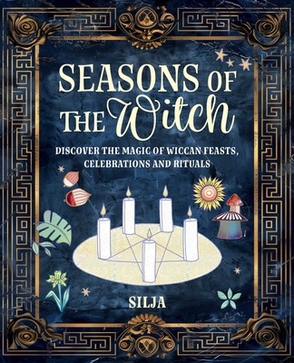 Seasons of the Witch: Discover the Magic of Wiccan Feasts, Celebrations, and Rituals - 