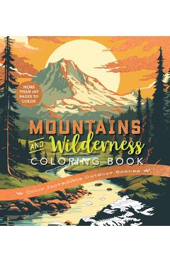 Coperta cărții 'Mountains & Wilderness Coloring Book: Color Incredible Outdoor Scenes-More Than 100 Pages to Color -'