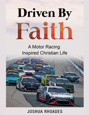 Driven By Faith: Motor Racing Inspired Christian Life - Joshua Rhoades