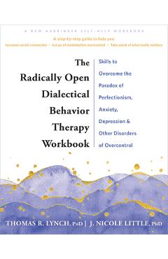 Poza produsului The Radically Open Dialectical Behavior Therapy Workbook: Skills to Overcome the Paradox of Perfectionism, Anxiety, Depression, and Other Disorders of - Thomas R. Lynch