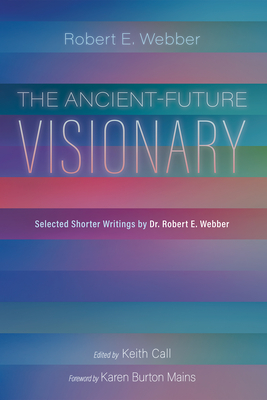 The Ancient-Future Visionary: Selected Shorter Writings by Dr. Robert E. Webber - Robert E. Webber