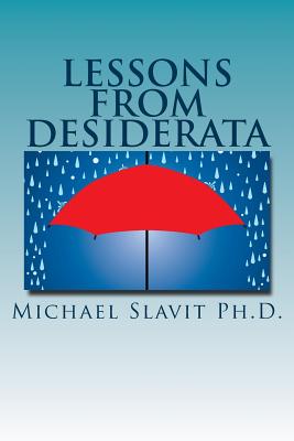 Lessons from Desiderata: Psychological Perspectives on a Poem by Max Ehrmann - Michael Slavit Ph. D.