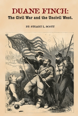 Duane Finch: The Civil War and the Uncivil West - Stuart L. Scott