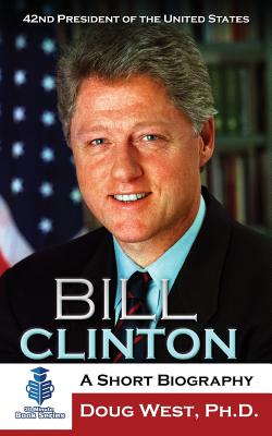 Bill Clinton: A Short Biography: 42nd President of the United States - Doug West