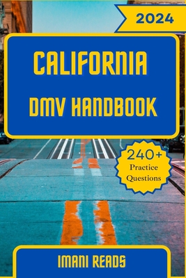 California DMV Handbook 2024 - 2025: Your Ultimate Guide to Navigating the Road to Success and Conquering the California DMV Exam with 240+ Practice Q - Imani Reads