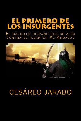 El Primero de los Insurgentes: El caudillo hispano que se alzó contra el Islam - Cesareo Jarabo Jordan