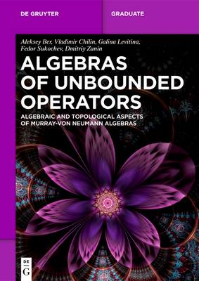 Algebras of Unbounded Operators: Algebraic and Topological Aspects of Murray-Von Neumann Algebras - Aleksey Ber