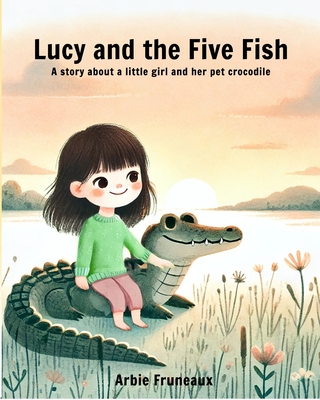 Lucy And The Five Fish: A story about a little girl and her pet crocodile - Arbie Fruneaux
