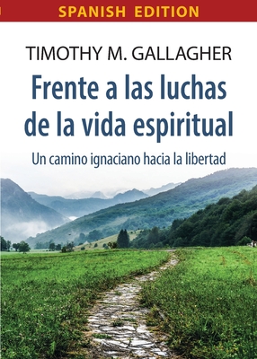 Frente a las luchas de la vida espiritual Un camino ignaciano hacia la libertad - Timothy M. Gallagher