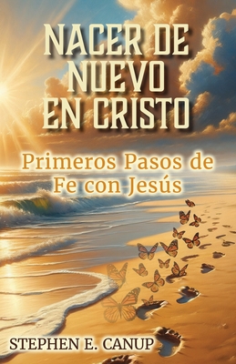 Nacer de Nuevo en Cristo: Primeros Pasos de Fe con Jesús - Stephen E. Canup