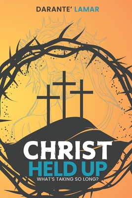 Christ Held Up: What's Taking So Long? - Darante' Lamar Martin