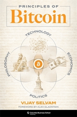 Principles of Bitcoin: Technology, Economics, Politics, and Philosophy - Vijay Selvam