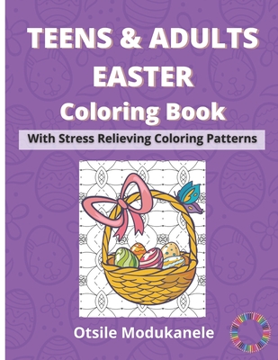 Teens & Adults Easter Coloring Book: Easter Coloring Book With Stress Relieving Coloring Patterns For Teens And Adults - Otsile Modukanele
