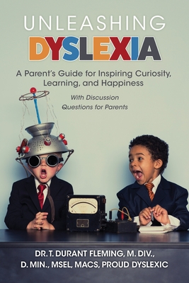 Unleashing Dyslexia: A Parent's Guide for Inspiring Curiosity, Learning, and Happiness - T. Durant Fleming