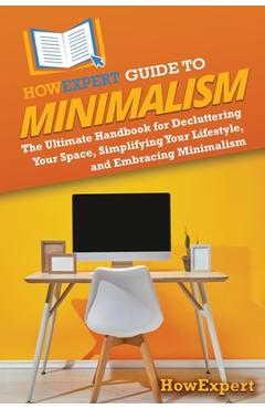 Coperta cărții 'HowExpert Guide to Minimalism: The Ultimate Handbook for Decluttering Your Space, Simplifying Your Lifestyle, and'