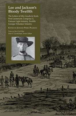 Lee and Jackson's Bloody Twelfth: The Letters of Irby Goodwin Scott, First Lieutenant, Company G, Putnam Light Infantry, Twelfth Georgia Volunteer Inf - Johnnie Perry Pearson