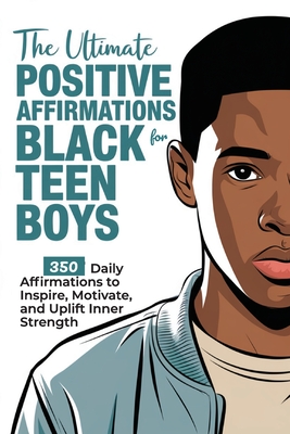 The Ultimate Positive Affirmations for Black Teen Boys: 350 Daily Affirmations to Inspire, Motivate, and Uplift Inner Strength - Zora Fields