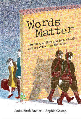 Words Matter: The Story of Hans and Sophie Scholl, and the White Rose Resistance - Anita Pazner