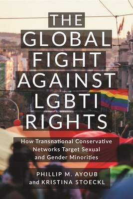 The Global Fight Against Lgbti Rights: How Transnational Conservative Networks Target Sexual and Gender Minorities - Phillip M. Ayoub