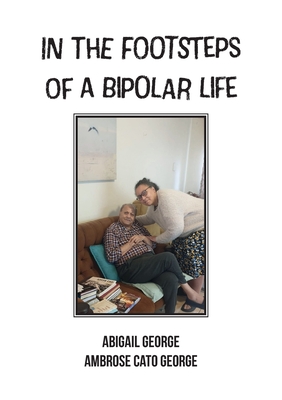 In The Footsteps Of A Bipolar Life: Life Writing - Abigail George