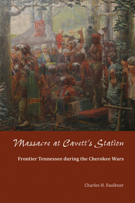 Massacre at Cavett's Station: Frontier Tennessee during the Cherokee Wars - Charles H. Faulkner