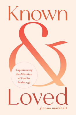 Known and Loved: Experiencing the Affection of God in Psalm 139 - Glenna Marshall