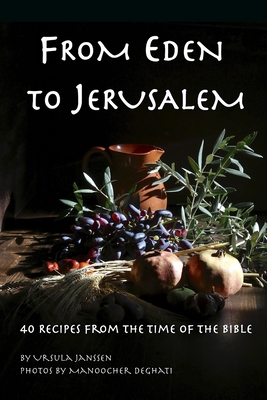 From Eden to Jerusalem: 40 Recipes from the Time of the Bible - Manoocher Deghati
