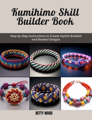 Kumihimo Skill Builder Book: Step by Step Instructions to Create Stylish Braided and Beaded Designs - Betty Wood
