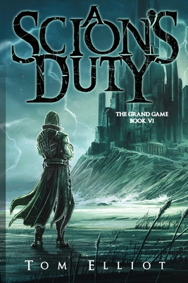 A Scion's Duty, The Grand Game, Book 6: A Dark Fantasy LitRPG Adventure - Tom Elliot