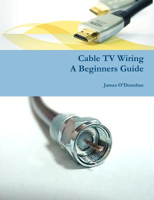 Cable TV Wiring: A Beginners Guide - James O'donohue