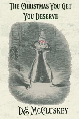 The Christmas You Get, You Deserve: A Victorian ghostly anthology - De Mccluskey