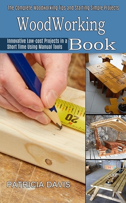 Woodworking for Beginners: Innovative Low-cost Projects in a Short Time Using Manual Tools (The Complete Woodworking Tips and Starting Simple Pro - Patricia Davis