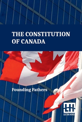 The Constitution Of Canada: A Consolidation Of The Constitution Acts, 1867 To 1982 With Amendments -