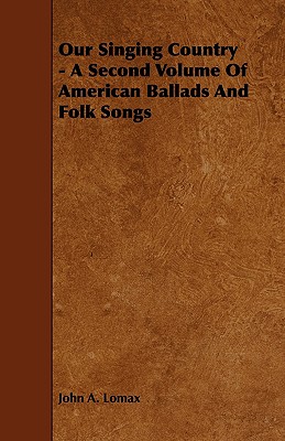 Our Singing Country - A Second Volume of American Ballads and Folk Songs - John A. Lomax