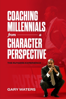 Coaching Millennials From A Character Perspective: The Rutgers Experience - Gary Waters