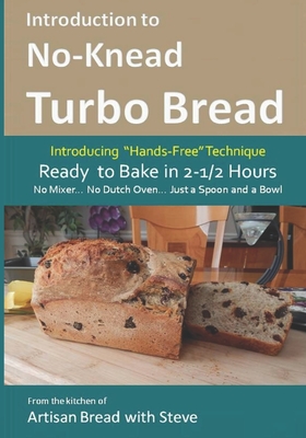 Introduction to No-Knead Turbo Bread (Ready to Bake in 2-1/2 Hours... No Mixer... No Dutch Oven... Just a Spoon and a Bowl): From the kitchen of Artis - Steve Gamelin