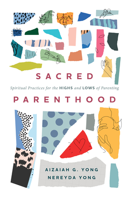 Sacred Parenthood: Spiritual Practices for the Highs and Lows of Parenting - Aizaiah G. Yong