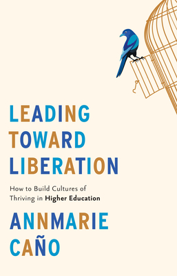 Leading Toward Liberation: How to Build Cultures of Thriving in Higher Education - Annmarie Caño