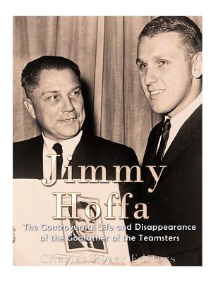 Jimmy Hoffa: The Controversial Life and Disappearance of the Godfather of the Teamsters - 
